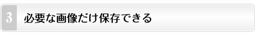 必要な画像だけ保存できる