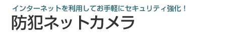 防犯ネットカメラ,インターネットを利用してお手軽にセキュリティ強化